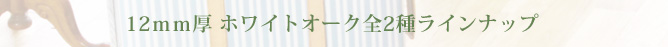 12mm厚 ホワイトオーク 全2種ラインナップ