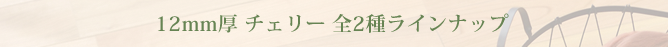 12mm厚 チェリー 全2種ラインナップ