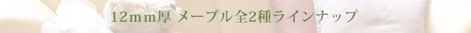 12mm厚 メープル 全2種ラインナップ